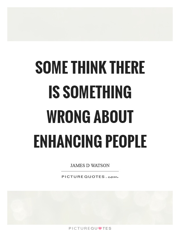 Some think there is something wrong about enhancing people Picture Quote #1