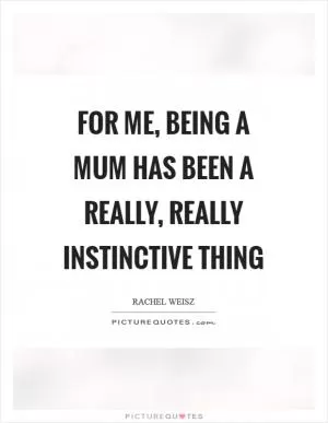 For me, being a mum has been a really, really instinctive thing Picture Quote #1