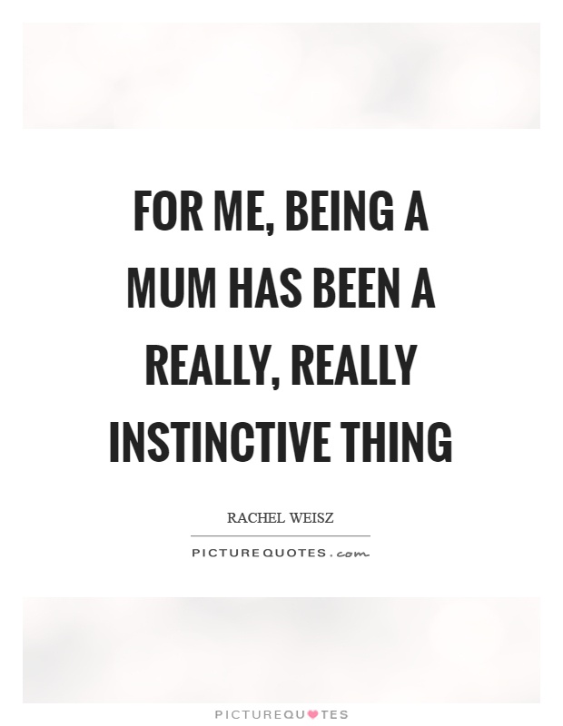 For me, being a mum has been a really, really instinctive thing Picture Quote #1