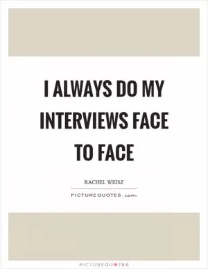 I always do my interviews face to face Picture Quote #1