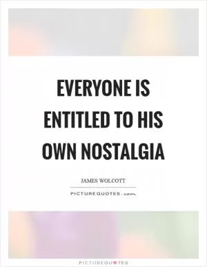 Everyone is entitled to his own nostalgia Picture Quote #1