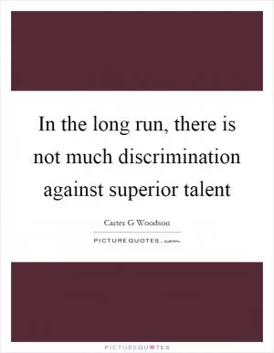 In the long run, there is not much discrimination against superior talent Picture Quote #1