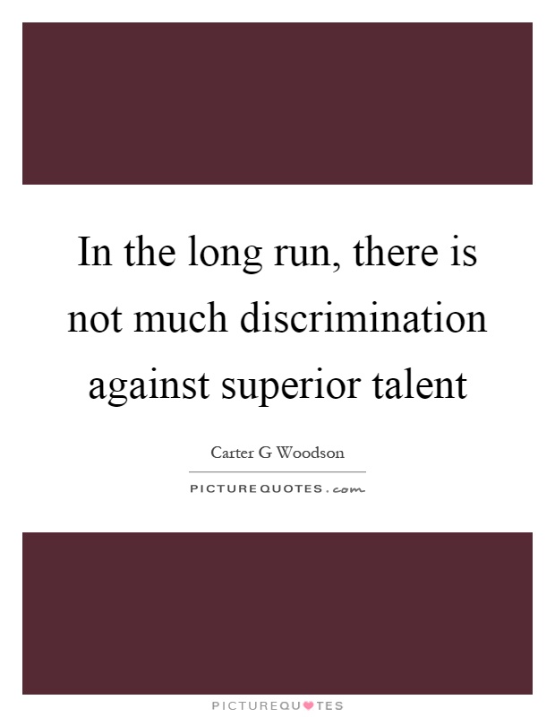 In the long run, there is not much discrimination against superior talent Picture Quote #1