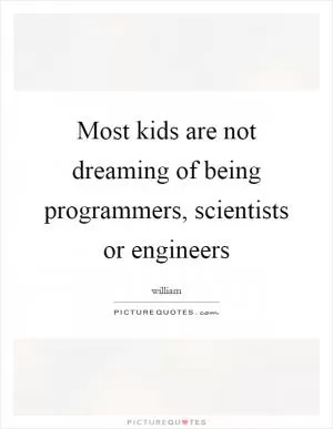 Most kids are not dreaming of being programmers, scientists or engineers Picture Quote #1