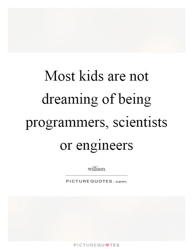 Most kids are not dreaming of being programmers, scientists or engineers Picture Quote #1