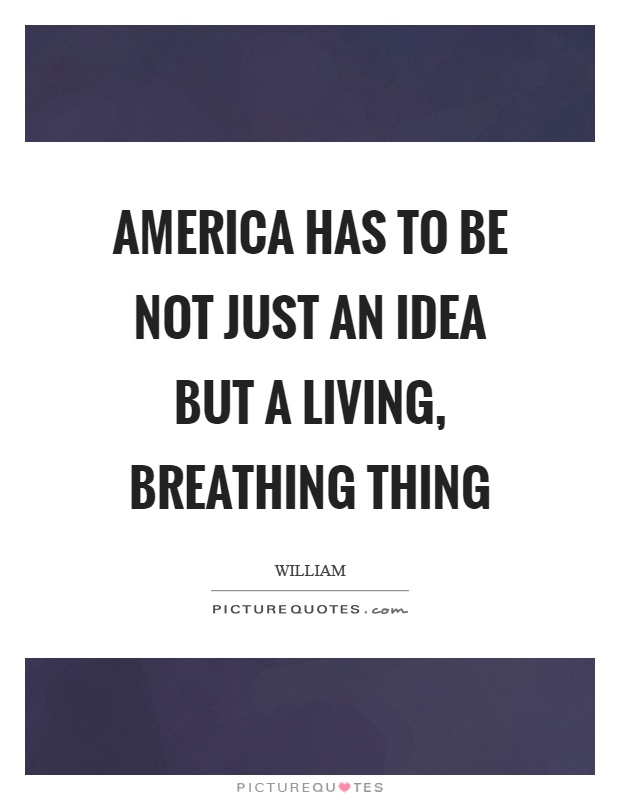 America has to be not just an idea but a living, breathing thing Picture Quote #1