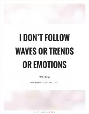 I don’t follow waves or trends or emotions Picture Quote #1