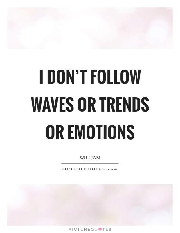 I don't follow waves or trends or emotions Picture Quote #1