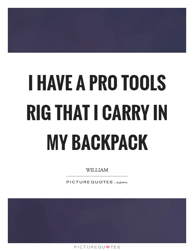 I have a pro tools rig that I carry in my backpack Picture Quote #1