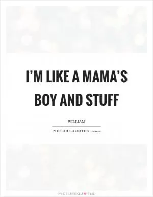 I’m like a mama’s boy and stuff Picture Quote #1