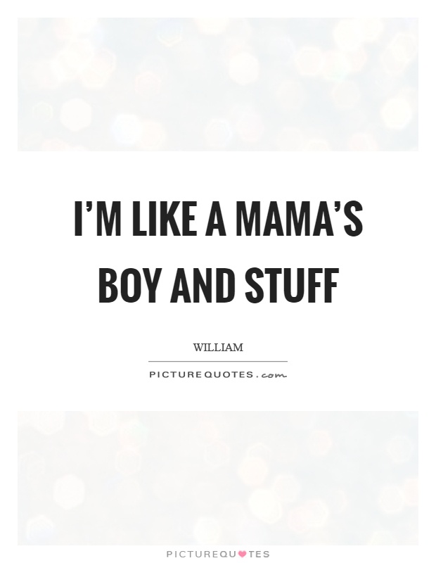 I’m like a mama’s boy and stuff Picture Quote #1