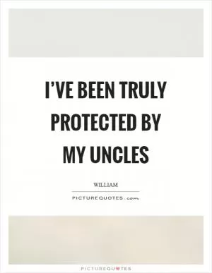 I’ve been truly protected by my uncles Picture Quote #1