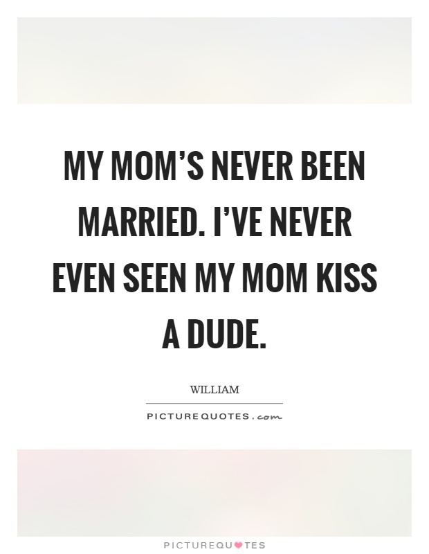 My mom's never been married. I've never even seen my mom kiss a dude Picture Quote #1