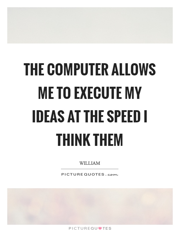 The computer allows me to execute my ideas at the speed I think them Picture Quote #1