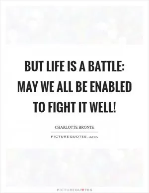 But life is a battle: may we all be enabled to fight it well! Picture Quote #1
