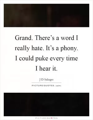 Grand. There’s a word I really hate. It’s a phony. I could puke every time I hear it Picture Quote #1