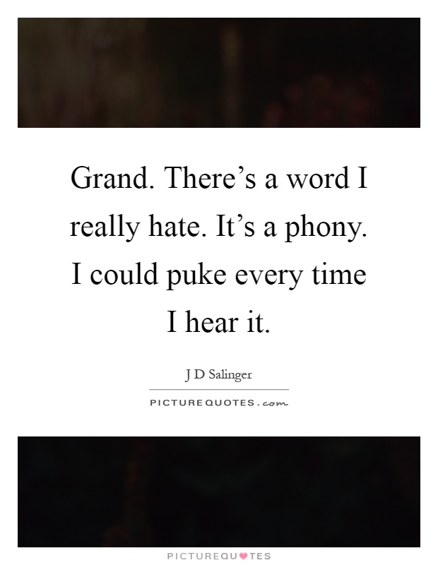 Grand. There's a word I really hate. It's a phony. I could puke every time I hear it Picture Quote #1