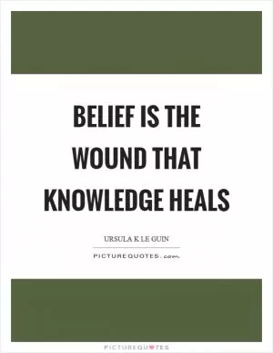 Belief is the wound that knowledge heals Picture Quote #1