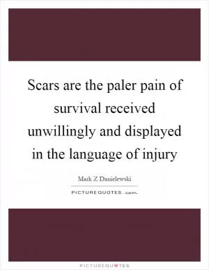 Scars are the paler pain of survival received unwillingly and displayed in the language of injury Picture Quote #1