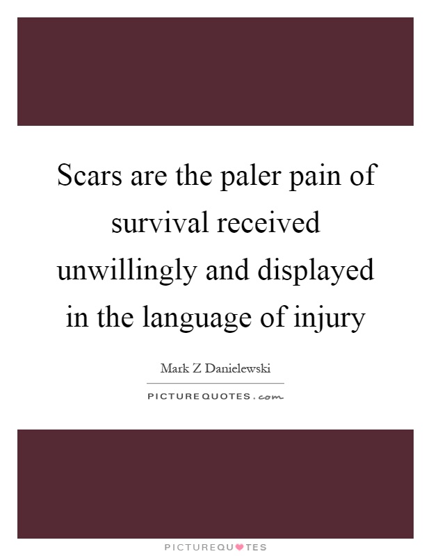 Scars are the paler pain of survival received unwillingly and displayed in the language of injury Picture Quote #1