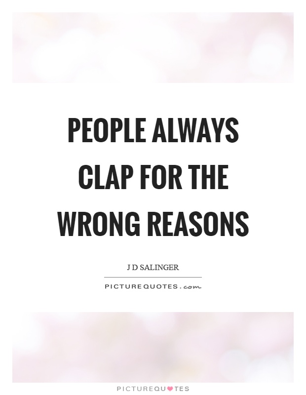 People always clap for the wrong reasons Picture Quote #1