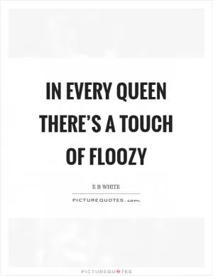 In every queen there’s a touch of floozy Picture Quote #1