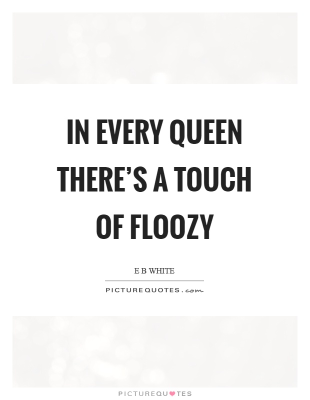 In every queen there's a touch of floozy Picture Quote #1