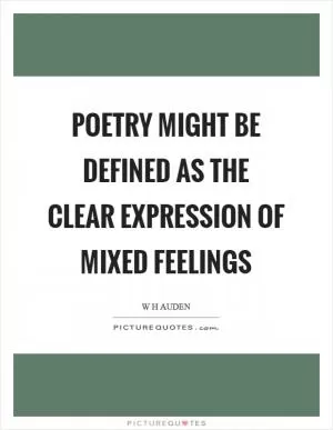 Poetry might be defined as the clear expression of mixed feelings Picture Quote #1