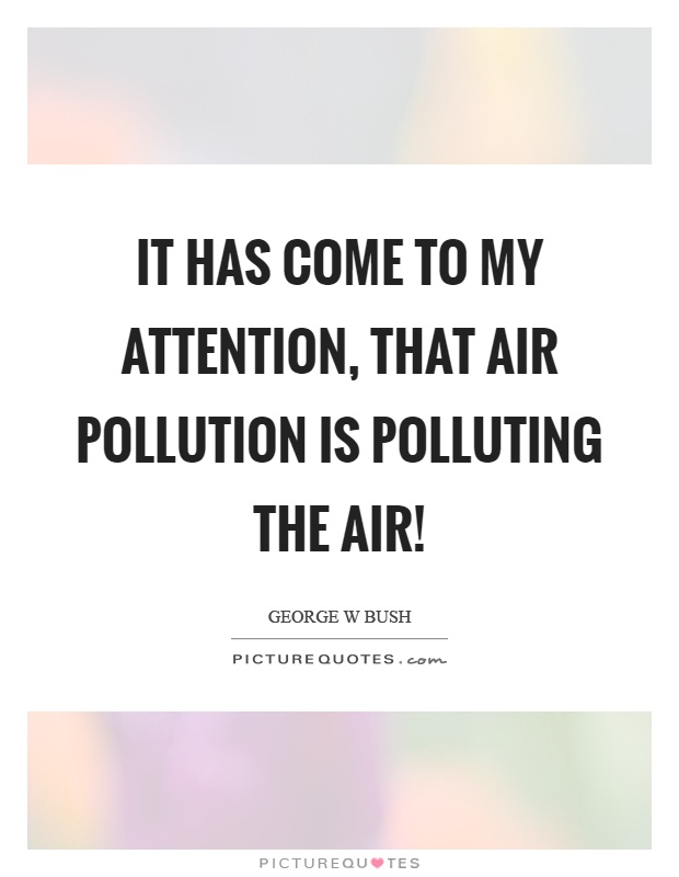 It has come to my attention, that air pollution is polluting the air! Picture Quote #1