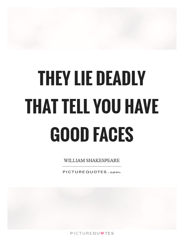 They lie deadly that tell you have good faces Picture Quote #1