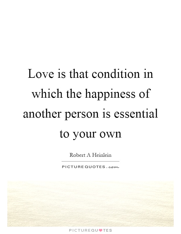 Love is that condition in which the happiness of another person is essential to your own Picture Quote #1