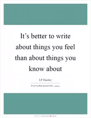 It’s better to write about things you feel than about things you know about Picture Quote #1