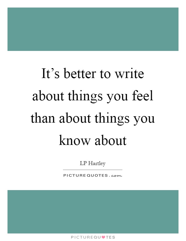 It's better to write about things you feel than about things you know about Picture Quote #1