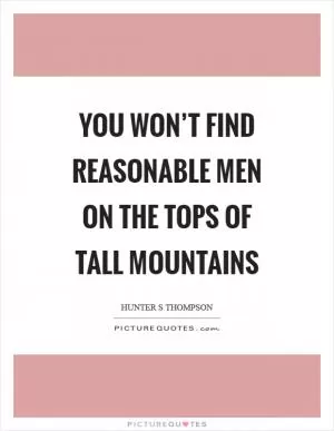 You won’t find reasonable men on the tops of tall mountains Picture Quote #1