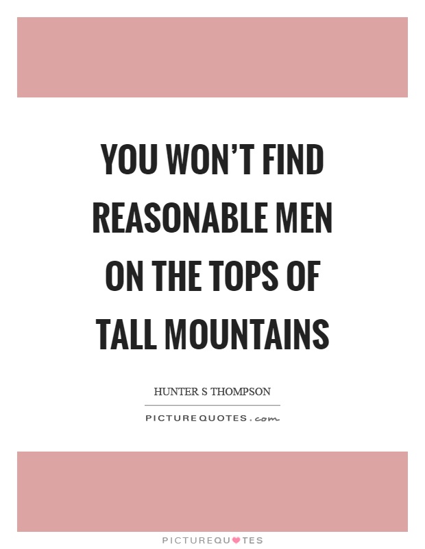 You won't find reasonable men on the tops of tall mountains Picture Quote #1