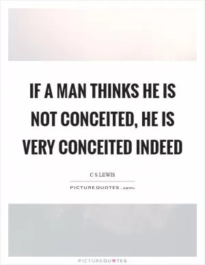 If a man thinks he is not conceited, he is very conceited indeed Picture Quote #1