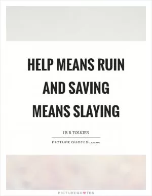 Help means ruin and saving means slaying Picture Quote #1