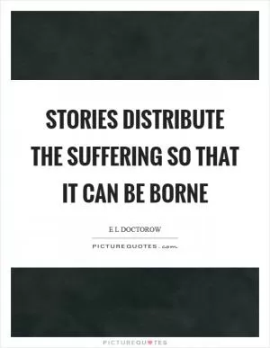 Stories distribute the suffering so that it can be borne Picture Quote #1