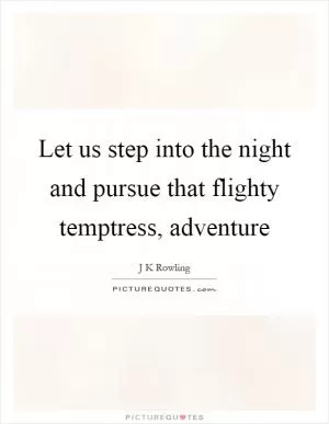 Let us step into the night and pursue that flighty temptress, adventure Picture Quote #1