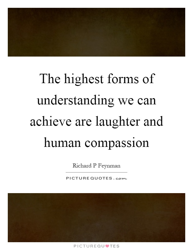The highest forms of understanding we can achieve are laughter and human compassion Picture Quote #1