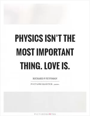 Physics isn’t the most important thing. Love is Picture Quote #1