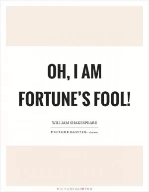 Oh, I am fortune’s fool! Picture Quote #1
