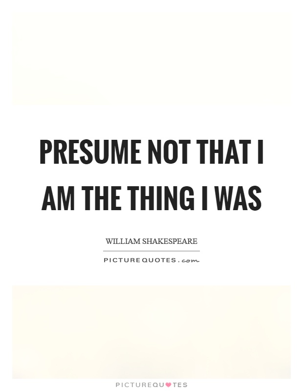 Presume not that I am the thing I was Picture Quote #1