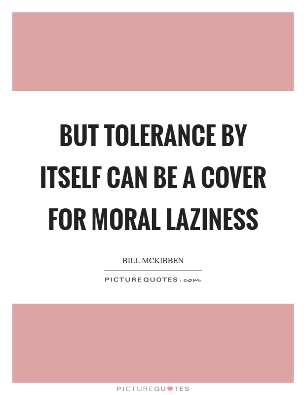 But tolerance by itself can be a cover for moral laziness Picture Quote #1