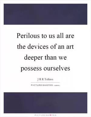 Perilous to us all are the devices of an art deeper than we possess ourselves Picture Quote #1