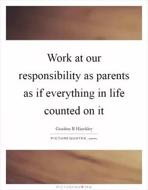 Work at our responsibility as parents as if everything in life counted on it Picture Quote #1
