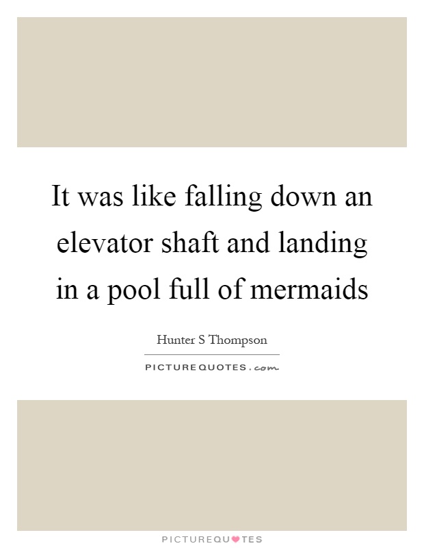 It was like falling down an elevator shaft and landing in a pool full of mermaids Picture Quote #1