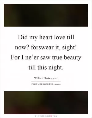 Did my heart love till now? forswear it, sight! For I ne’er saw true beauty till this night Picture Quote #1