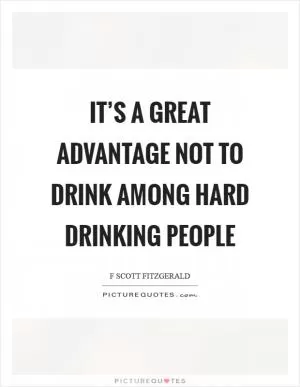 It’s a great advantage not to drink among hard drinking people Picture Quote #1