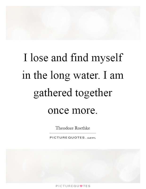 I lose and find myself in the long water. I am gathered together once more Picture Quote #1
